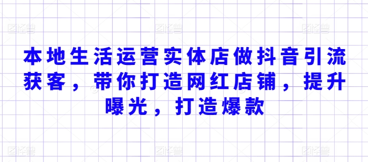 本地生活运营实体店做抖音引流获客，带你打造网红店铺，提升曝光，打造爆款-千木学社