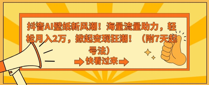 抖音AI壁纸新风潮！海量流量助力，轻松月入2万，掀起变现狂潮【揭秘】-千木学社