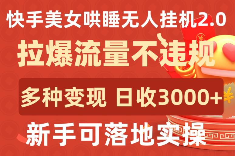 快手美女哄睡无人挂机2.0.拉爆流量不违规，多种变现途径，日收3000+，新手可落地实操【揭秘】-千木学社