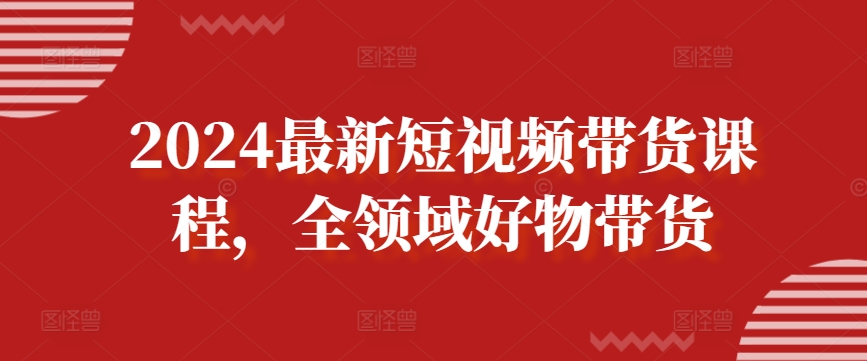 2024最新短视频带货课程，全领域好物带货-千木学社