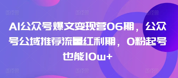 AI公众号爆文变现营06期，公众号公域推荐流量红利期，0粉起号也能10w+-千木学社