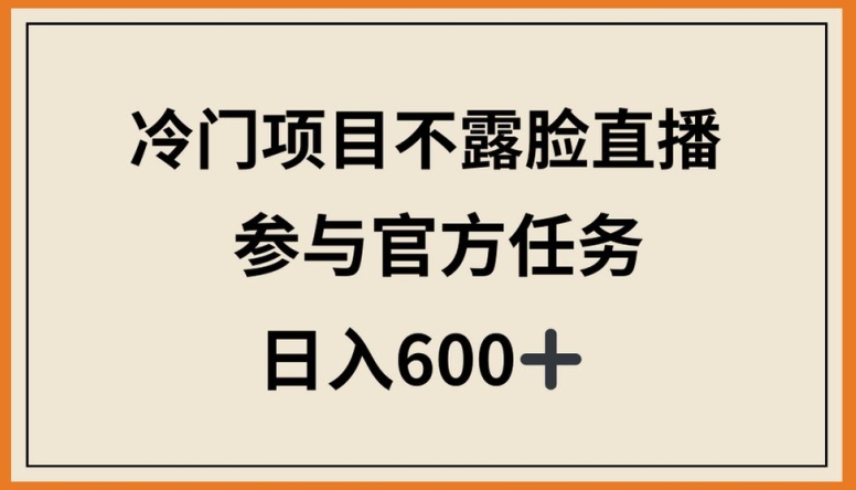 冷门项目不露脸直播，参与官方任务，日入600+【揭秘】-千木学社