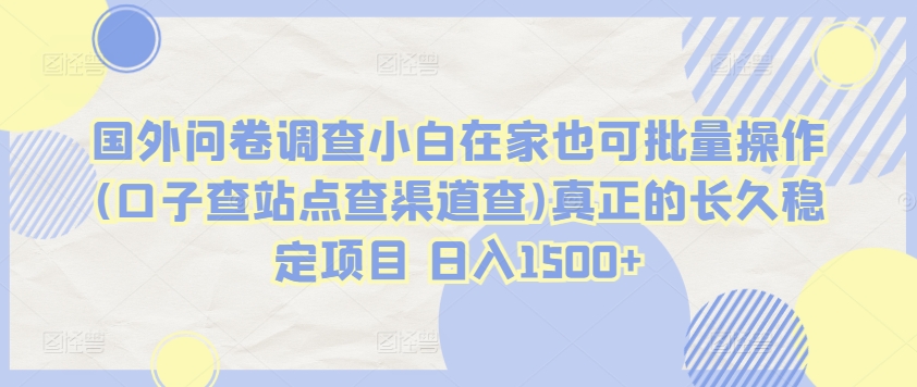 国外问卷调查小白在家也可批量操作(口子查站点查渠道查)真正的长久稳定项目 日入1500+【揭秘】-千木学社