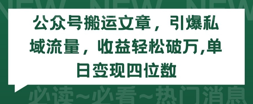 公众号搬运文章，引爆私域流量，收益轻松破万，单日变现四位数【揭秘】-千木学社