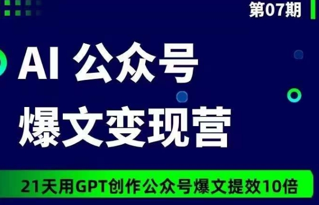 AI公众号爆文变现营07期，21天用GPT创作爆文提效10倍-千木学社