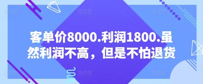 客单价8000.利润1800.虽然利润不高，但是不怕退货【付费文章】-千木学社