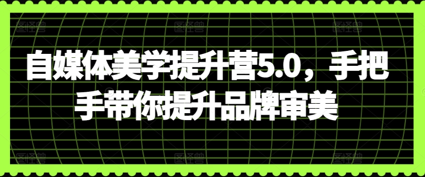 自媒体美学提升营5.0，手把手带你提升品牌审美-千木学社