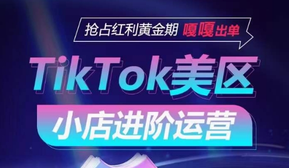 TikTok Shop美区小店进阶运营，抢占红利黄金期 嘎嘎出单-千木学社