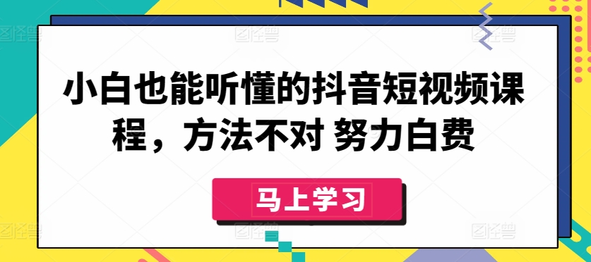 小白也能听懂的抖音短视频课程，方法不对 努力白费-千木学社