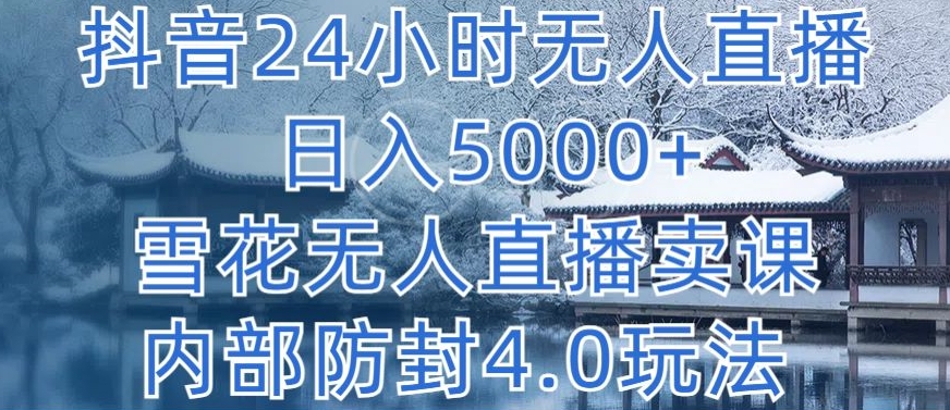 抖音24小时无人直播 日入5000+，雪花无人直播卖课，内部防封4.0玩法【揭秘】-千木学社