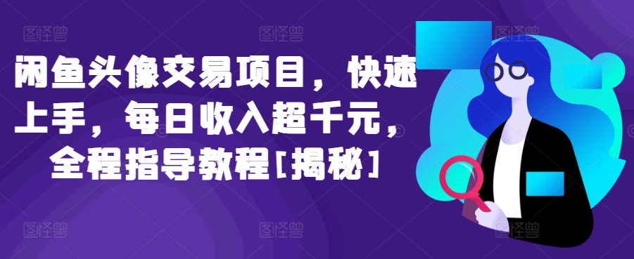 闲鱼头像交易项目，快速上手，每日收入超千元，全程指导教程[揭秘]-千木学社