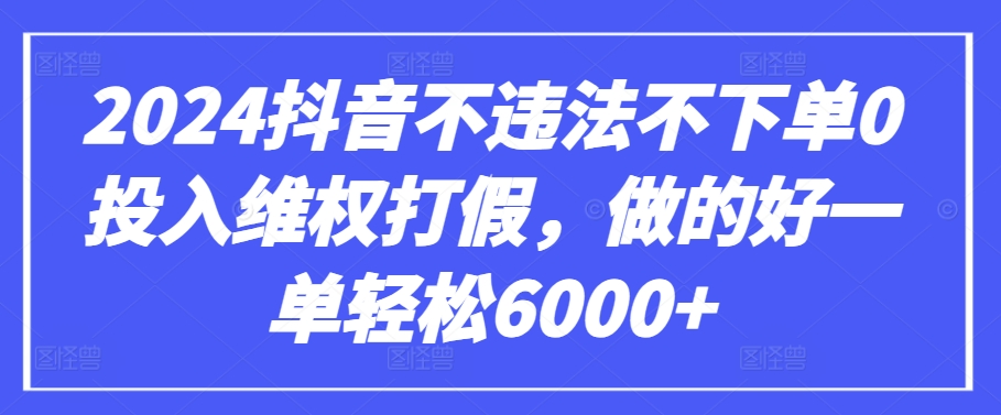 2024抖音不违法不下单0投入维权打假，做的好一单轻松6000+【仅揭秘】-千木学社