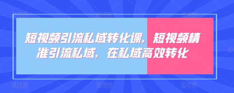 短视频引流私域转化课，短视频精准引流私域，在私域高效转化-千木学社