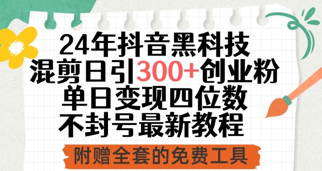 24年抖音黑科技混剪日引300+创业粉，单日变现四位数不封号最新教程【揭秘】-千木学社