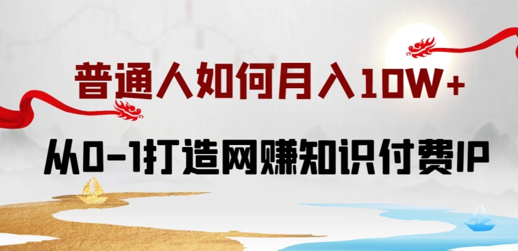 普通人如何打造知识付费IP月入10W+，从0-1打造网赚知识付费IP，小白喂饭级教程【揭秘】-千木学社