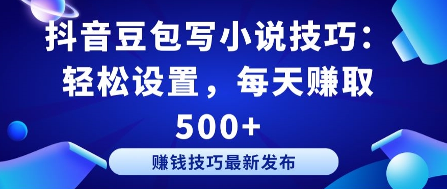 抖音豆包写小说技巧：轻松设置，每天赚取 500+【揭秘】-千木学社