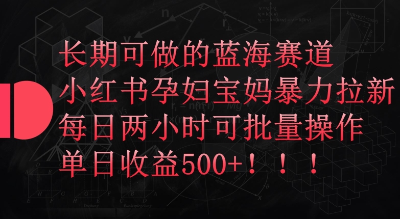 长期可做的蓝海赛道，小红书孕妇宝妈暴力拉新玩法，每日两小时可批量操作，单日收益500+【揭秘】-千木学社