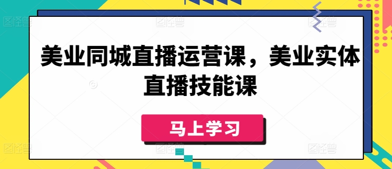 美业同城直播运营课，美业实体直播技能课-千木学社