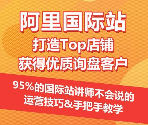 【阿里国际站】打造Top店铺&获得优质询盘客户，​95%的国际站讲师不会说的运营技巧-千木学社