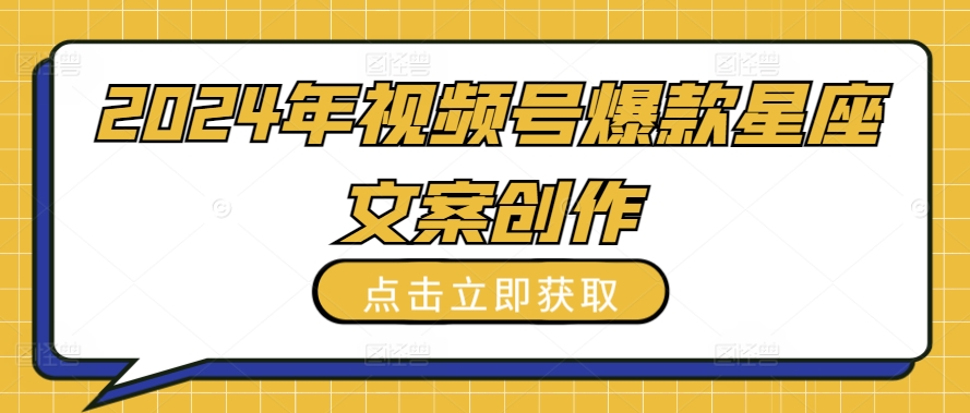 2024年视频号爆款星座文案创作教程【揭秘】-千木学社