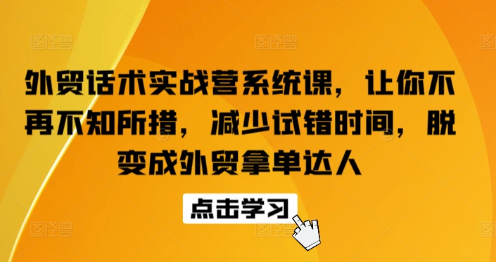 外贸话术实战营系统课，让你不再不知所措，减少试错时间，脱变成外贸拿单达人-千木学社