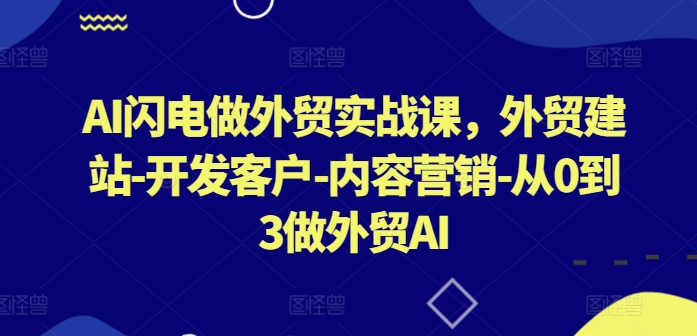 AI闪电做外贸实战课，​外贸建站-开发客户-内容营销-从0到3做外贸AI-千木学社