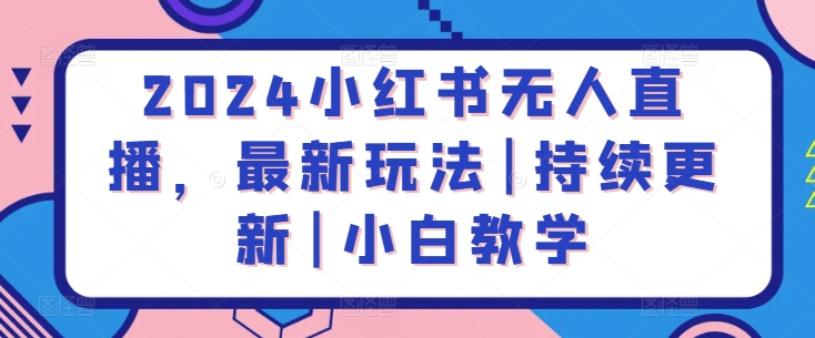 2024小红书无人直播，最新玩法|持续更新|小白教学-千木学社