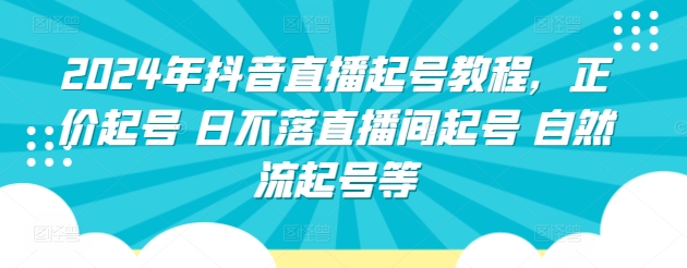 2024年抖音直播起号教程，正价起号 日不落直播间起号 自然流起号等-千木学社