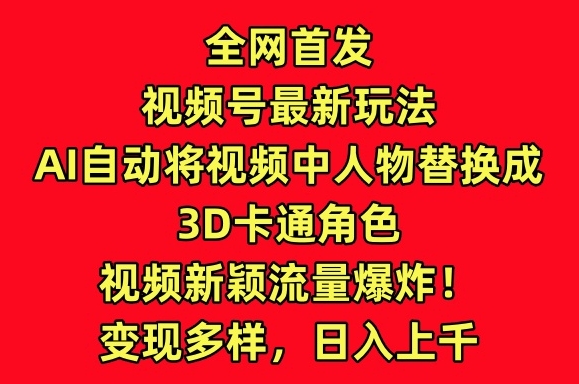 全网首发视频号最新玩法，AI自动将视频中人物替换成3D卡通角色，视频新颖流量爆炸【揭秘】-千木学社