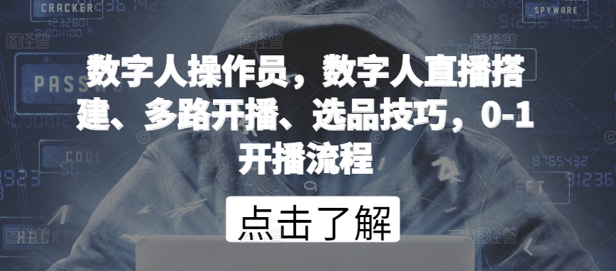 数字人操作员，数字人直播搭建、多路开播、选品技巧，0-1开播流程-千木学社