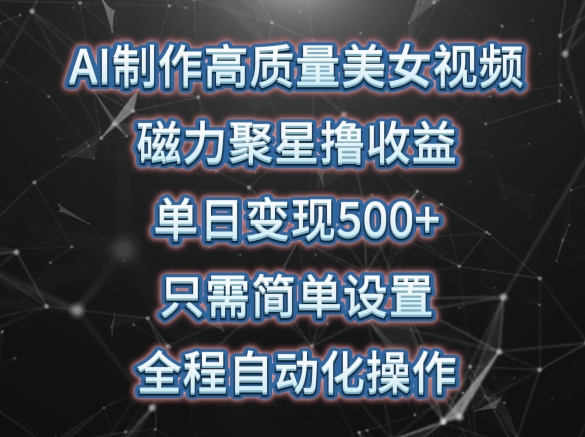 AI制作高质量美女视频，磁力聚星撸收益，单日变现500+，只需简单设置，全程自动化操作【揭秘】-千木学社