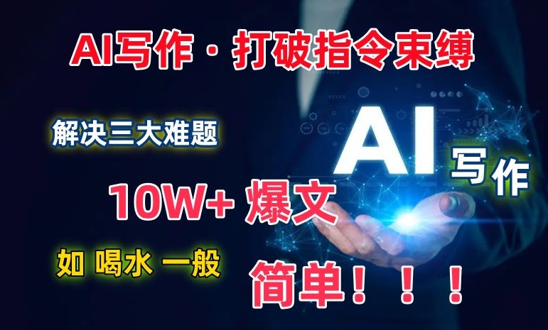 AI写作：解决三大难题，10W+爆文如喝水一般简单，打破指令调教束缚【揭秘】-千木学社