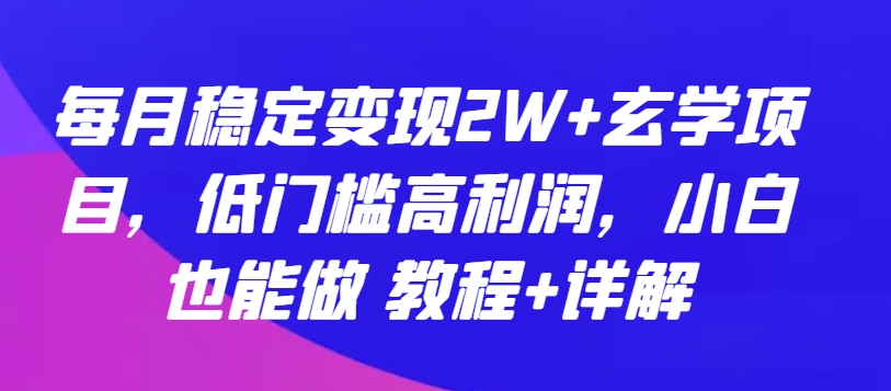 每月稳定变现2W+玄学项目，低门槛高利润，小白也能做 教程+详解【揭秘】-千木学社