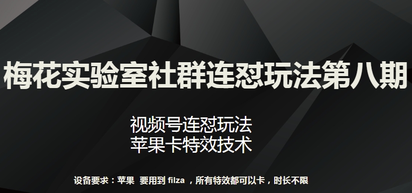 梅花实验室社群连怼玩法第八期，视频号连怼玩法 苹果卡特效技术【揭秘】-千木学社