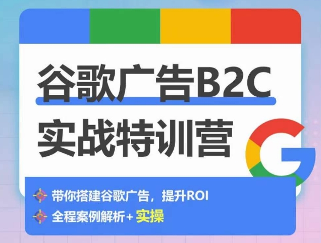 谷歌广告B2C实战特训营，500+谷歌账户总结经验，实战演示如何从0-1搭建广告账户-千木学社