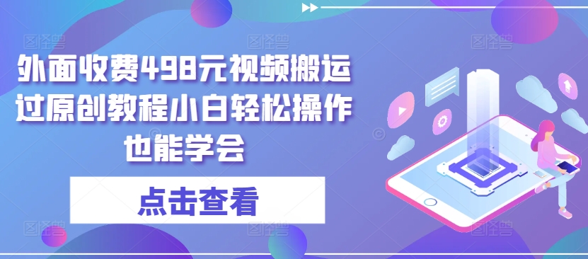 外面收费498元视频搬运过原创教程小白轻松操作也能学会【揭秘】-千木学社