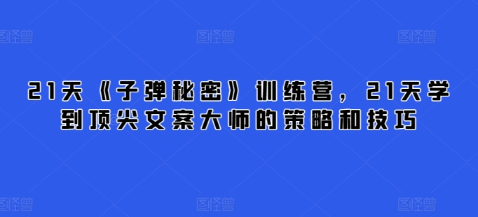 21天《子弹秘密》训练营，21天学到顶尖文案大师的策略和技巧-千木学社