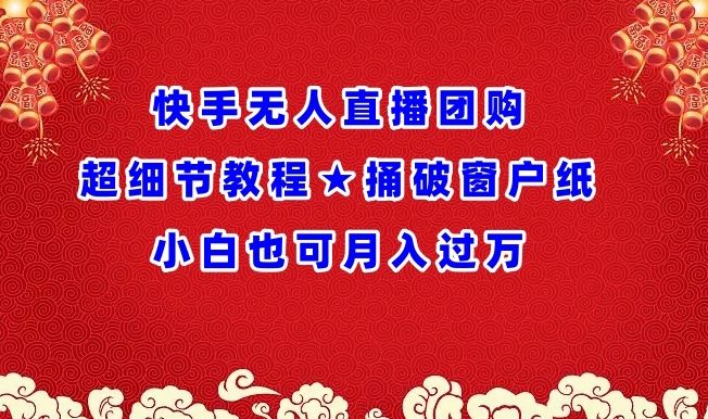 快手无人直播团购超细节教程★捅破窗户纸小白也可月人过万【揭秘】-千木学社