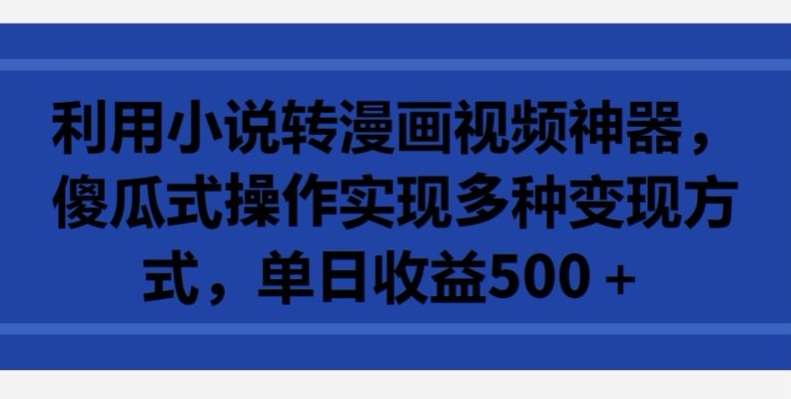 利用小说转漫画视频神器，傻瓜式操作实现多种变现方式，单日收益500+【揭秘】-千木学社