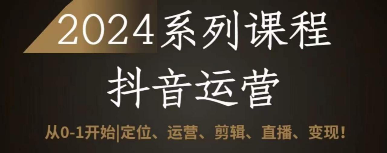 2024抖音运营全套系列课程，从0-1开始，定位、运营、剪辑、直播、变现-千木学社