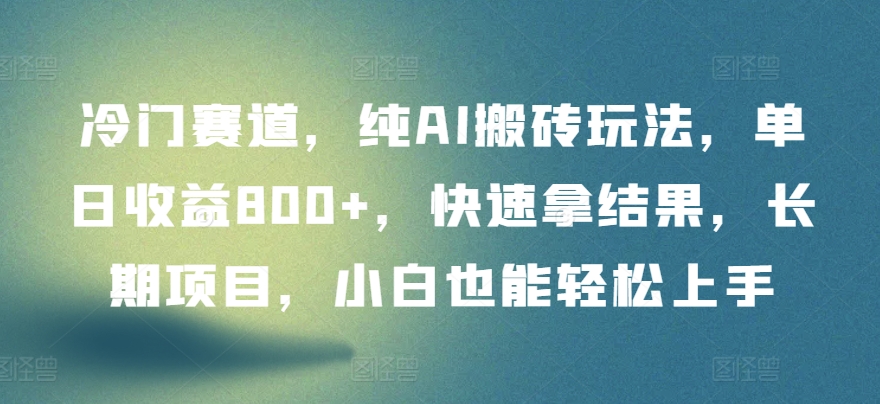 冷门赛道，纯AI搬砖玩法，单日收益800+，快速拿结果，长期项目，小白也能轻松上手【揭秘】-千木学社