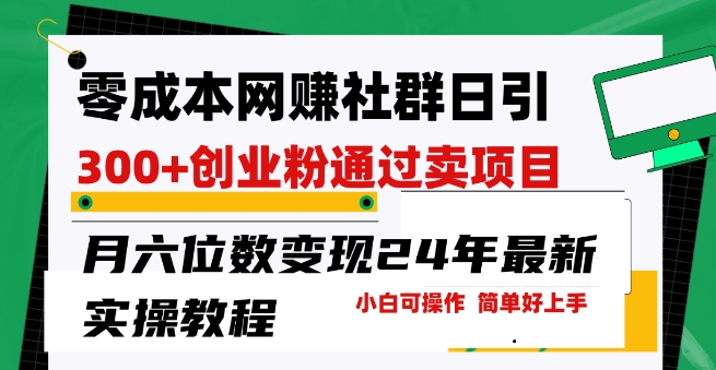 零成本网创群日引300+创业粉，卖项目月六位数变现，门槛低好上手，24年最新实操教程【揭秘】-千木学社