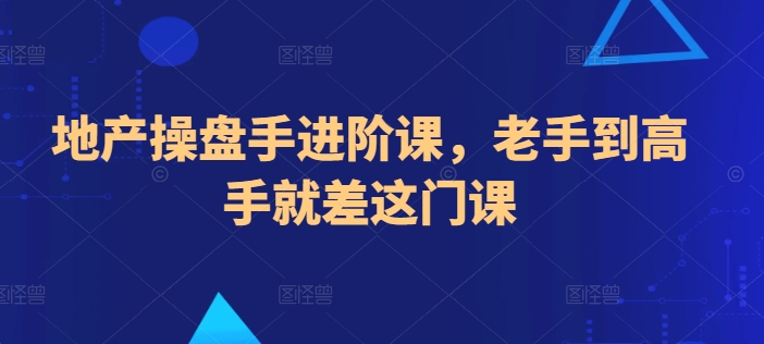 地产操盘手进阶课，老手到高手就差这门课-千木学社