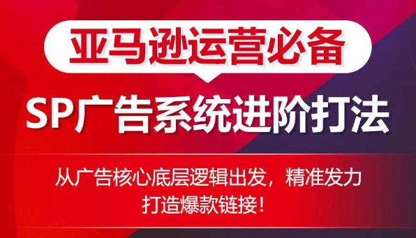 亚马逊运营必备： SP广告的系统进阶打法，从广告核心底层逻辑出发，精准发力打造爆款链接-千木学社