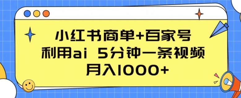 小红书商单+百家号，利用ai 5分钟一条视频，月入1000+【揭秘】-千木学社