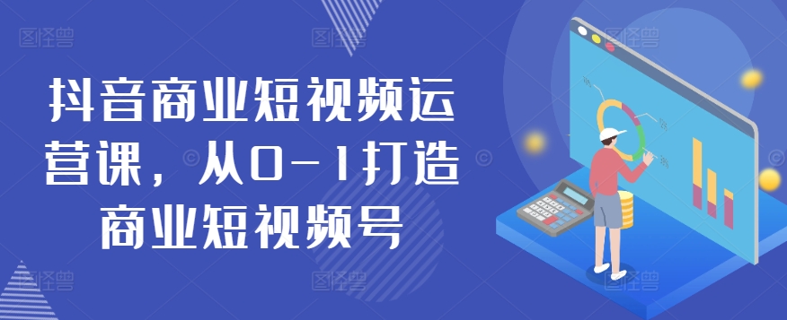 抖音商业短视频运营课，从0-1打造商业短视频号-千木学社