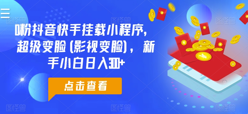 0粉抖音快手挂载小程序，超级变脸(影视变脸)，新手小白日入300+【揭秘】-千木学社