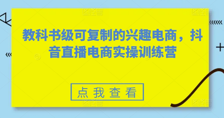 教科书级可复制的兴趣电商，抖音直播电商实操训练营-千木学社