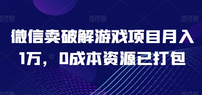 微信卖破解游戏项目月入1万，0成本资源已打包【揭秘】-千木学社