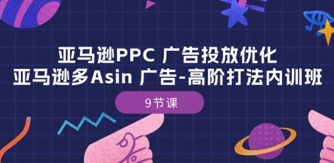 亚马逊PPC 广告投放优化：亚马逊多Asin 广告-高阶打法内训班-9节课-千木学社